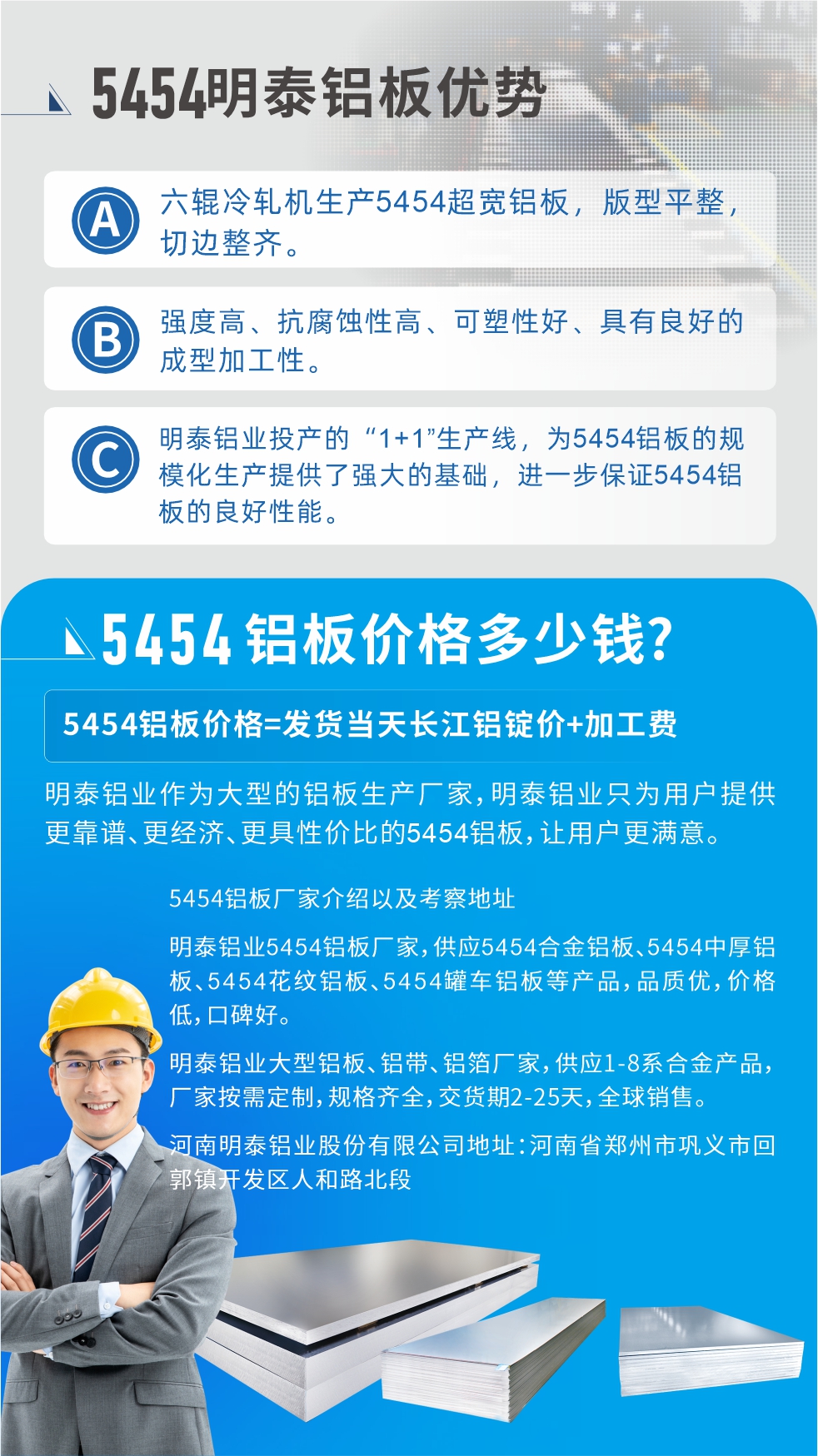 5454鋁板價格多少錢?因為不同鋁板廠家，所生產(chǎn)的產(chǎn)品做工、技術、工藝以及原材料采用等等都均有差異，所以鋁板價格自然也不一樣。5454鋁板價格=發(fā)貨當天長江鋁錠價+加工費;明泰鋁業(yè)作為大型的鋁板生產(chǎn)廠家，明泰鋁業(yè)只為用戶提供更靠譜、更經(jīng)濟、更具性價比的5454鋁板，讓用戶更滿意。5454鋁板廠家介紹以及考察地址:明泰鋁業(yè)5454鋁板廠家，供應5454合金鋁板、5454中厚鋁板、5454花紋鋁板、5454罐車鋁板等產(chǎn)品，品質(zhì)優(yōu)，價格低，口碑好。明泰鋁業(yè)大型鋁板、鋁帶、鋁箔廠家，供應1-8系合金產(chǎn)品，廠家按需定制，規(guī)格齊全，交貨期2-25天，全球銷售。河南明泰鋁業(yè)股份有限公司地址：河南省鄭州市鞏義市回郭鎮(zhèn)開發(fā)區(qū)人和路北段。如需了解更多明泰鋁業(yè)產(chǎn)品相關信息，可點擊在線咨詢，或撥打咨詢電話：0371-67898708，專業(yè)業(yè)務經(jīng)理給您詳細解答，我們可以按需定制，部分產(chǎn)品庫存現(xiàn)貨，下單即發(fā)貨，期待與您合作!