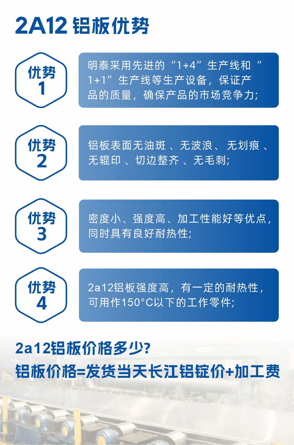 明泰2A12鋁板優(yōu)勢:1、明泰采用先進(jìn)的“1+4”生產(chǎn)線和“1+1”生產(chǎn)線等生產(chǎn)設(shè)備，保證產(chǎn)品的質(zhì)量，確保產(chǎn)品的市場競爭力;2、鋁板表面無油斑 、無波浪、 無劃痕 、無輥印 、切邊整齊 、無毛刺;3、密度小、強(qiáng)度高、加工性能好等優(yōu)點(diǎn)，同時(shí)具有良好耐熱性;4、2a12鋁板強(qiáng)度高，有一定的耐熱性，可用作150°C以下的工作零件;
